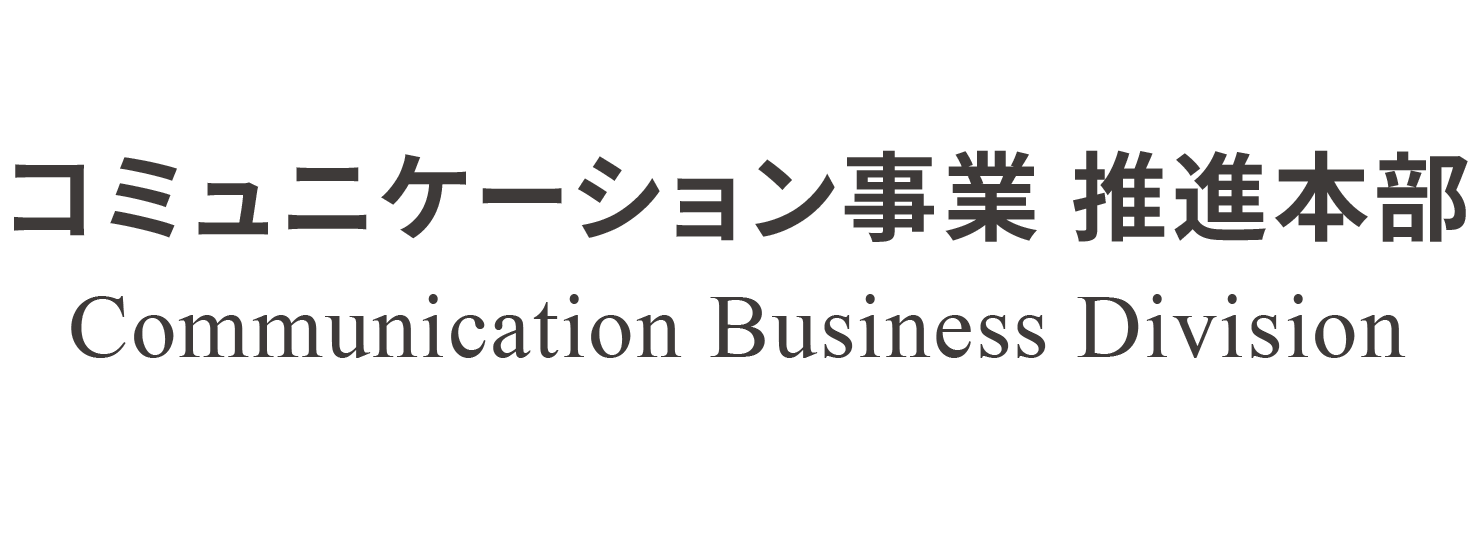 コミュニケーション事業 推進本部 Communication Business Division